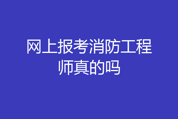 网上报考消防工程师真的吗