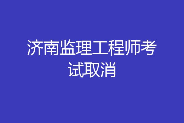 济南监理工程师考试取消