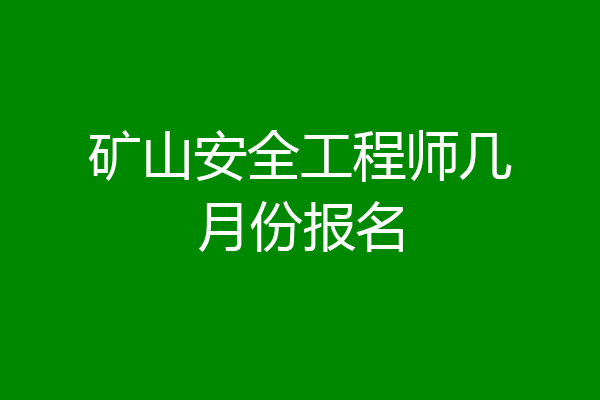矿山安全工程师几月份报名