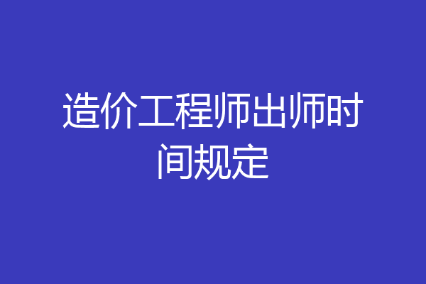 造价工程师出师时间规定