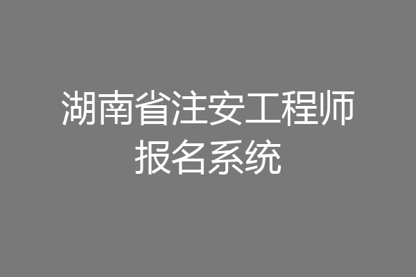 湖南省注安工程师报名系统