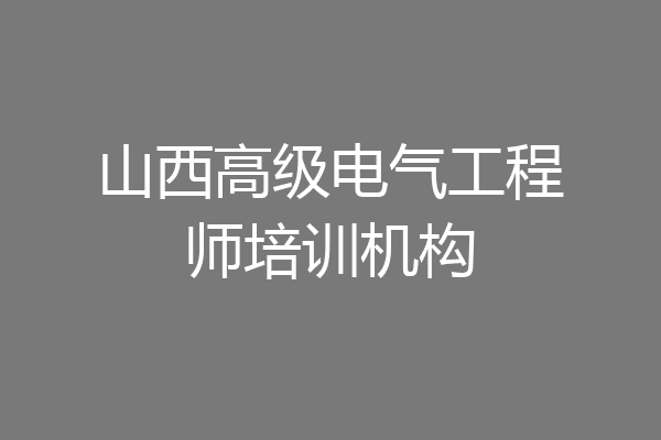 山西高级电气工程师培训机构