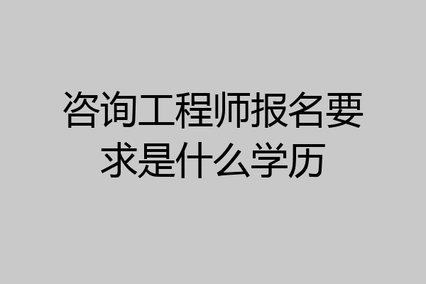 咨询工程师报名要求是什么学历