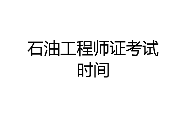 石油工程师证考试时间