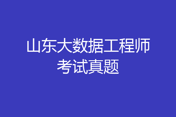 山东大数据工程师考试真题