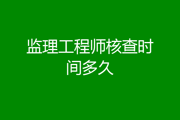 监理工程师核查时间多久
