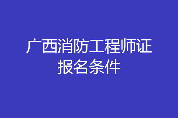 广西消防工程师证报名条件