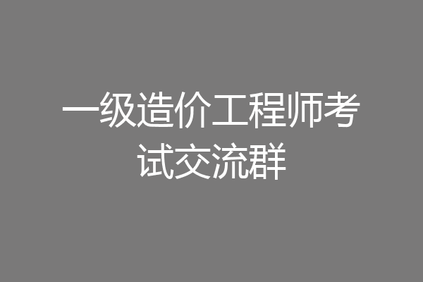 一级造价工程师考试交流群
