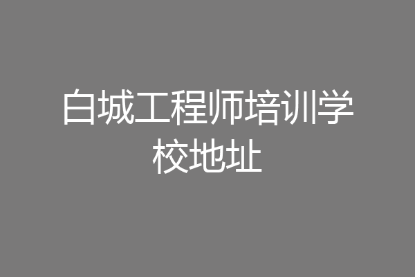白城工程师培训学校地址