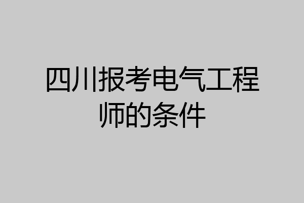 四川报考电气工程师的条件