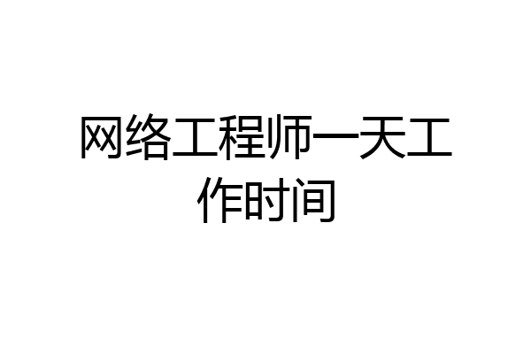 网络工程师一天工作时间