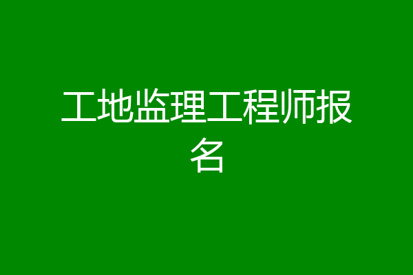 工地监理工程师报名