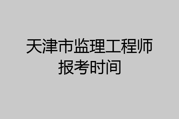 天津市监理工程师报考时间