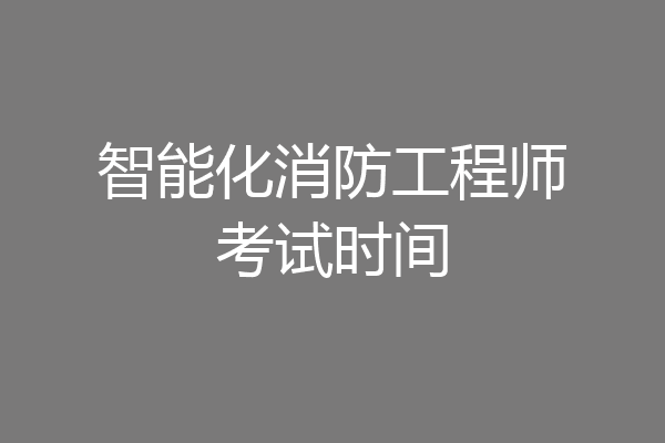智能化消防工程师考试时间