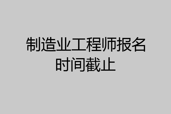 制造业工程师报名时间截止