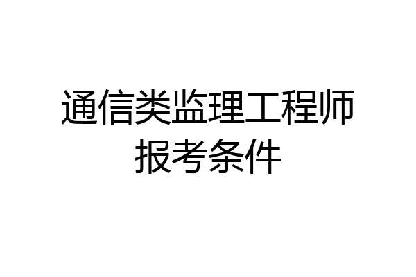 通信类监理工程师报考条件