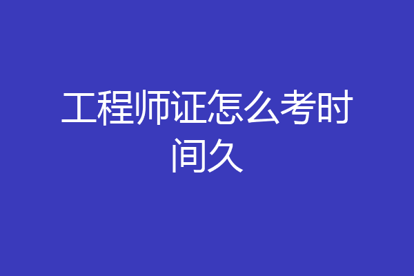 工程师证怎么考时间久