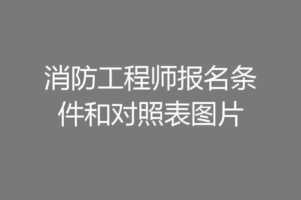 消防工程师报名条件和对照表图片