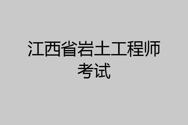 江西省岩土工程师考试