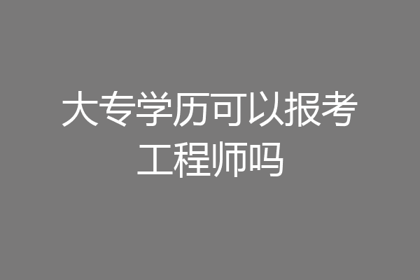 大专学历可以报考工程师吗