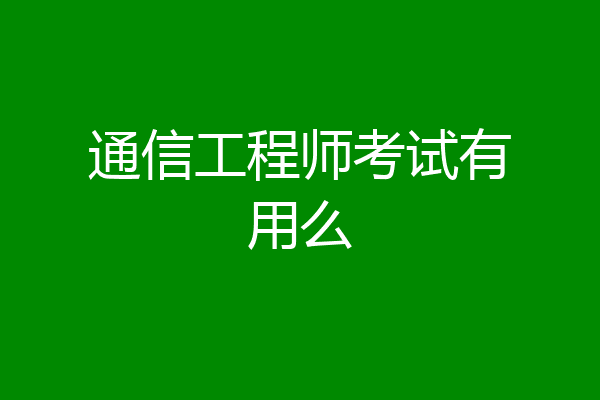 通信工程师考试有用么