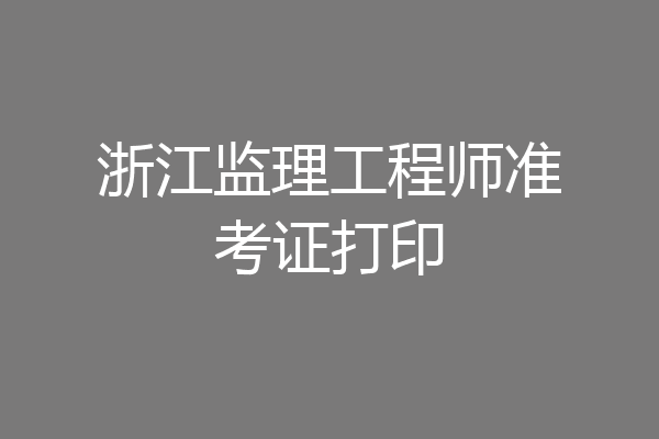 浙江监理工程师准考证打印
