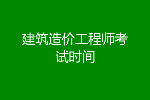 建筑造价工程师考试时间