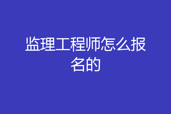 监理工程师怎么报名的