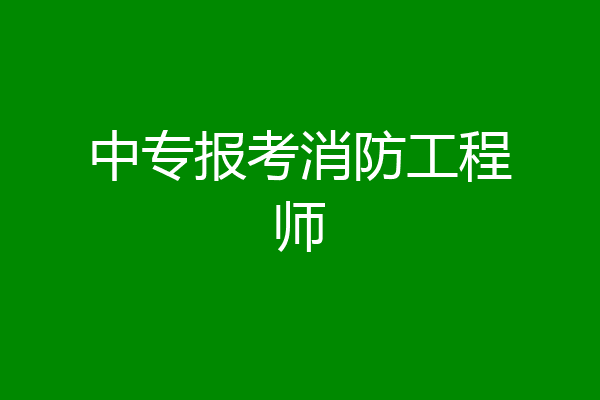 中专报考消防工程师