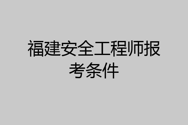 福建安全工程师报考条件