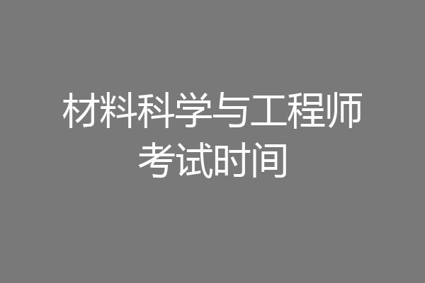 材料科学与工程师考试时间