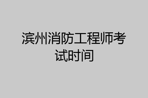 滨州消防工程师考试时间