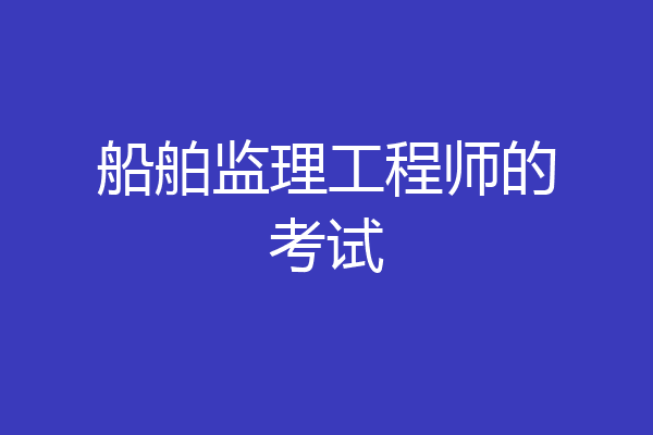 船舶监理工程师的考试