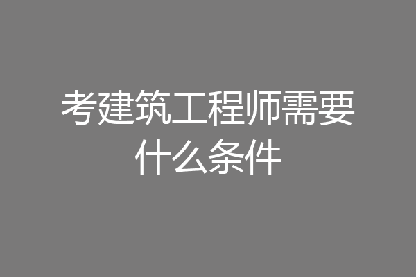 考建筑工程师需要什么条件