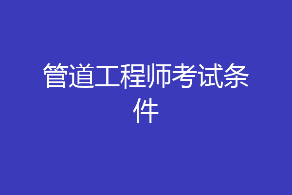 管道工程师考试条件
