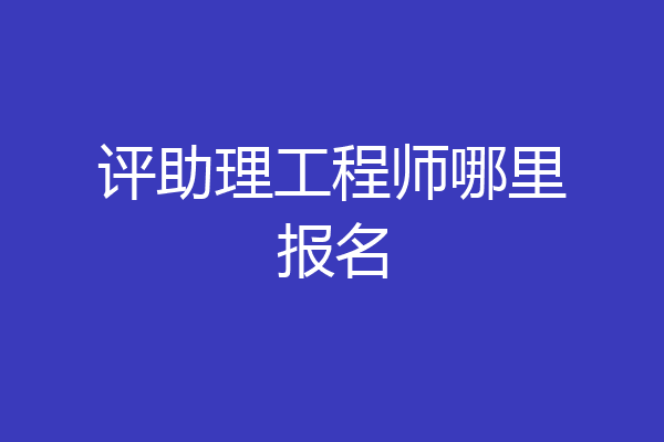 评助理工程师哪里报名