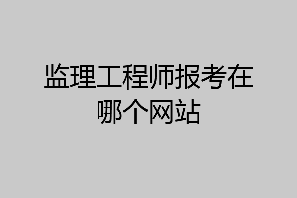 监理工程师报考在哪个网站