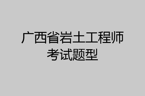 广西省岩土工程师考试题型