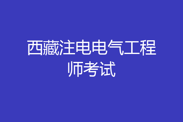 西藏注电电气工程师考试