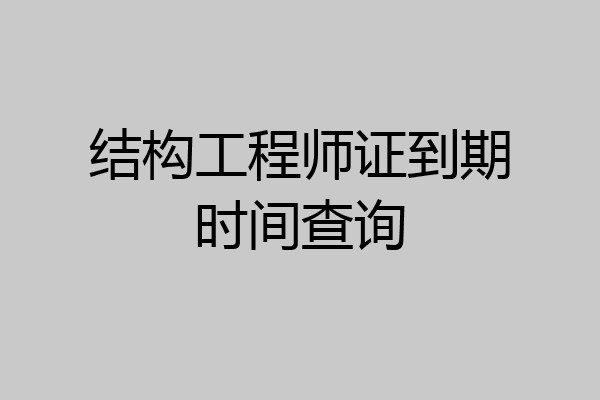 结构工程师证到期时间查询