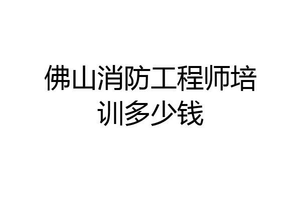 佛山消防工程师培训多少钱