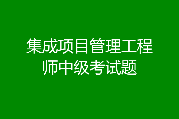 集成项目管理工程师中级考试题