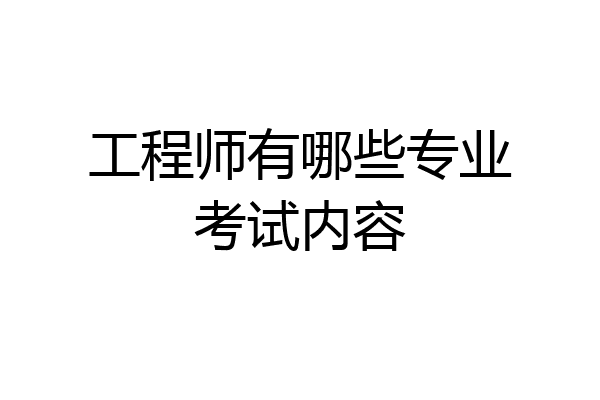 工程师有哪些专业考试内容