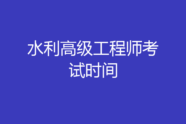 水利高级工程师考试时间