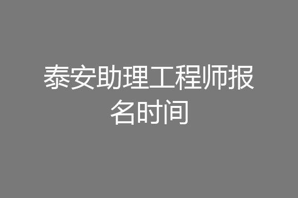 泰安助理工程师报名时间