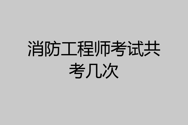 消防工程师考试共考几次