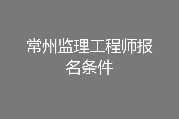 常州监理工程师报名条件