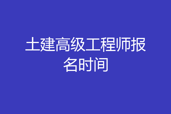 土建高级工程师报名时间
