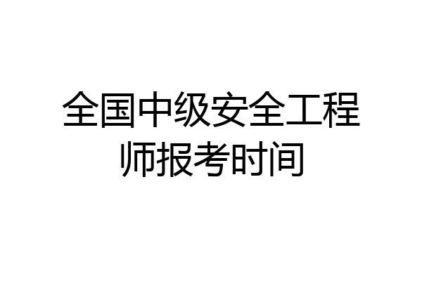 全国中级安全工程师报考时间