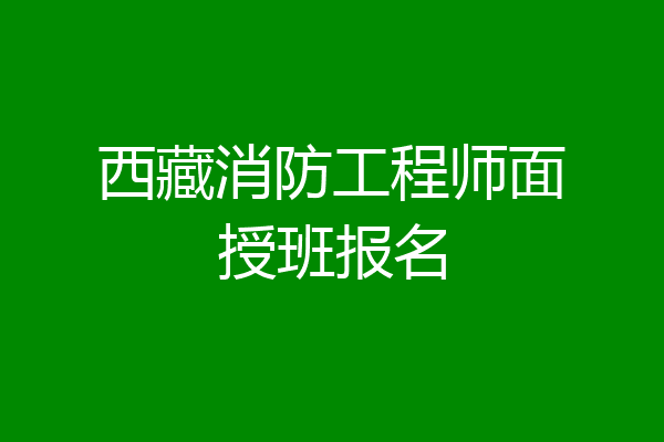 西藏消防工程师面授班报名